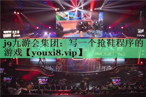 j9九游会集团：写一个抢鞋程序的游戏
