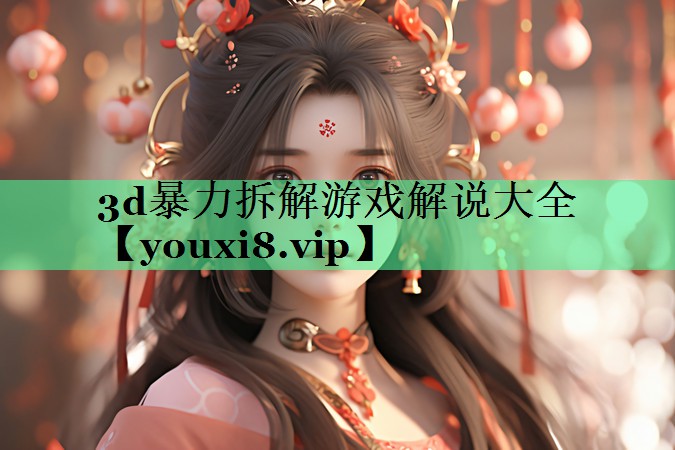 3d暴力拆解游戏解说大全