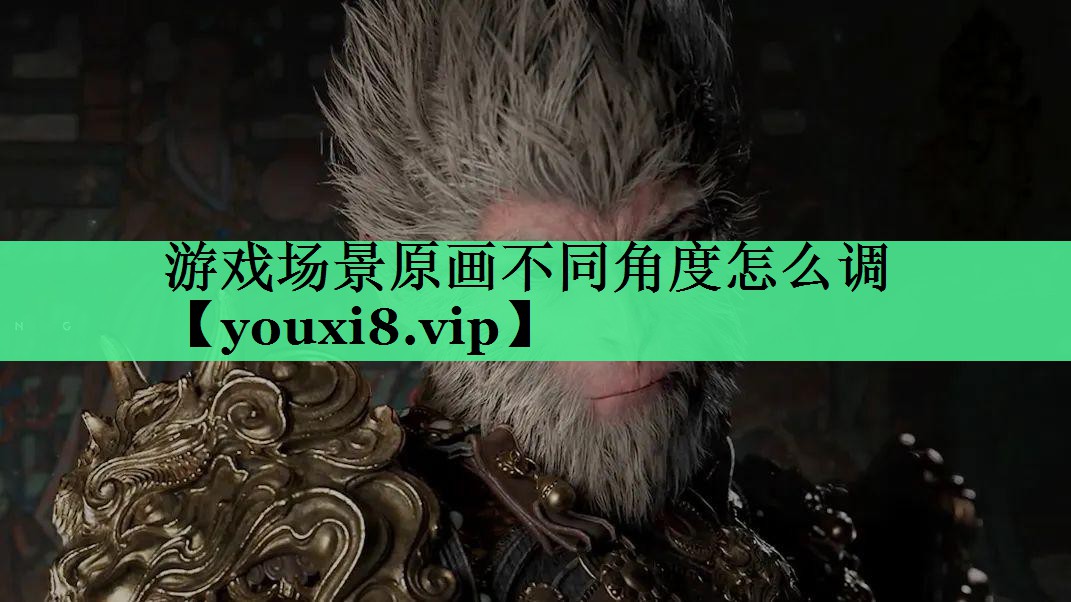 游戏场景原画不同角度怎么调